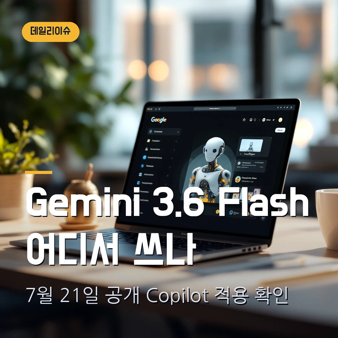 Gemini 3.6 Flash 2026 — 7월 21일 공개, Copilot·API에서 어디서 쓰나