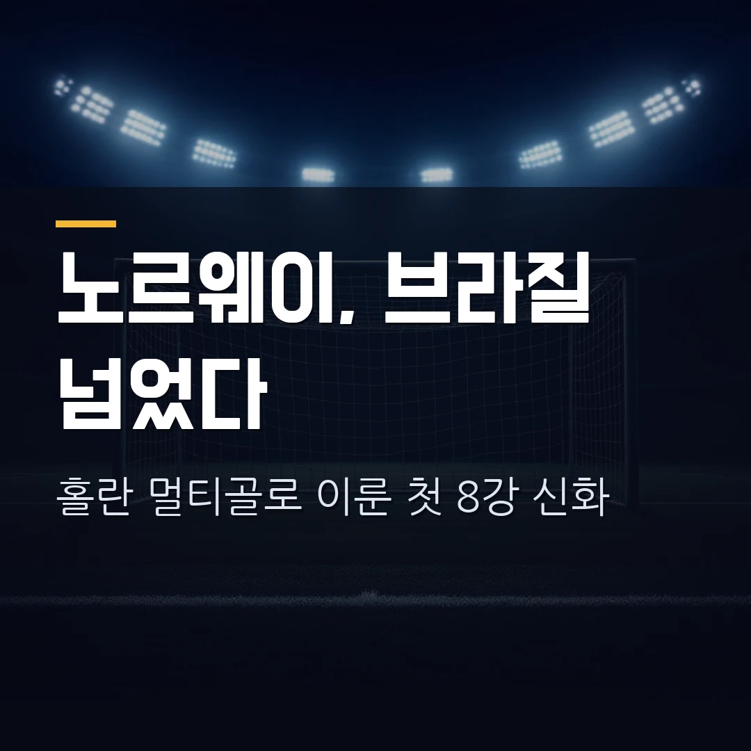노르웨이 브라질 2-1 이변 — 홀란 멀티골로 첫 8강, 브라질 36년 만에 16강 탈락·다음 상대 총정리 (2026 월드컵)