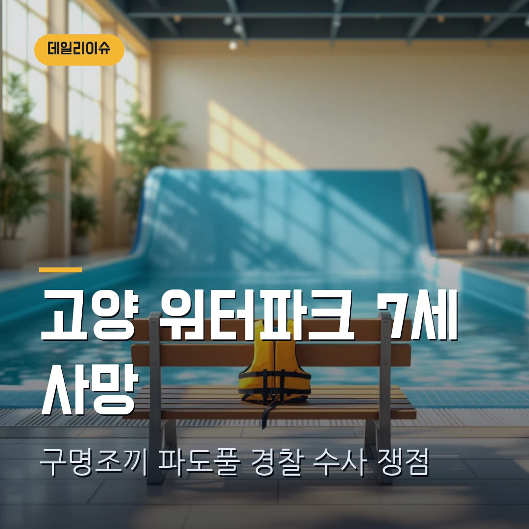 고양 워터파크 7세 사망 사고 — 구명조끼·파도풀·경찰 수사 쟁점 정리